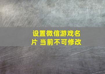 设置微信游戏名片 当前不可修改